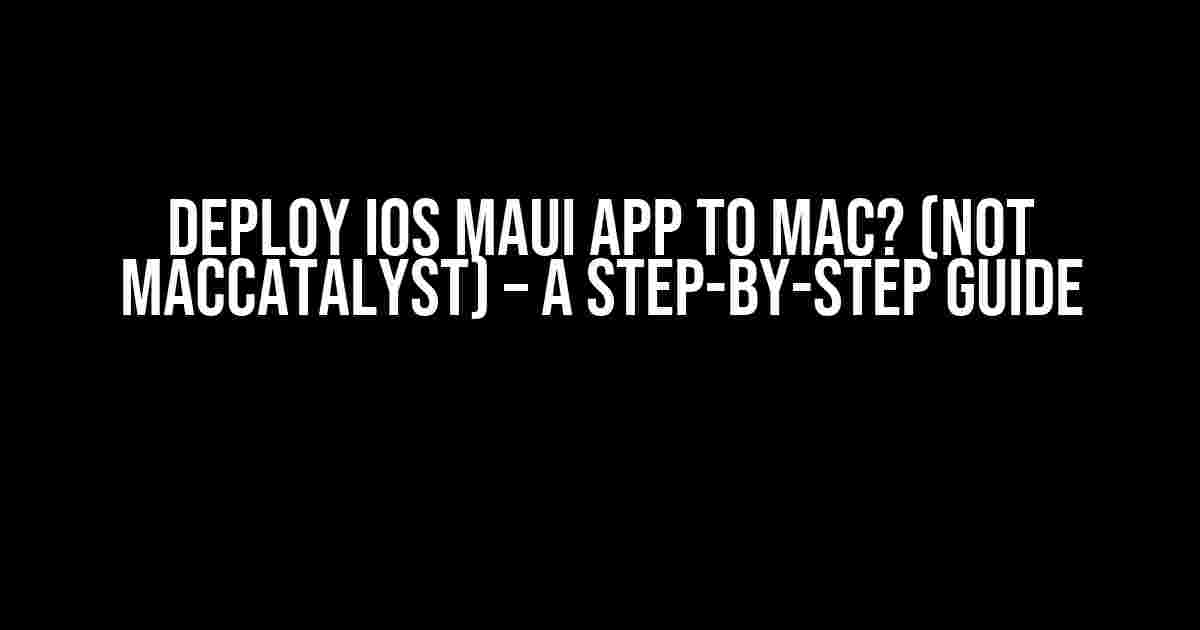 Deploy iOS MAUI App to Mac? (Not MacCatalyst) – A Step-by-Step Guide