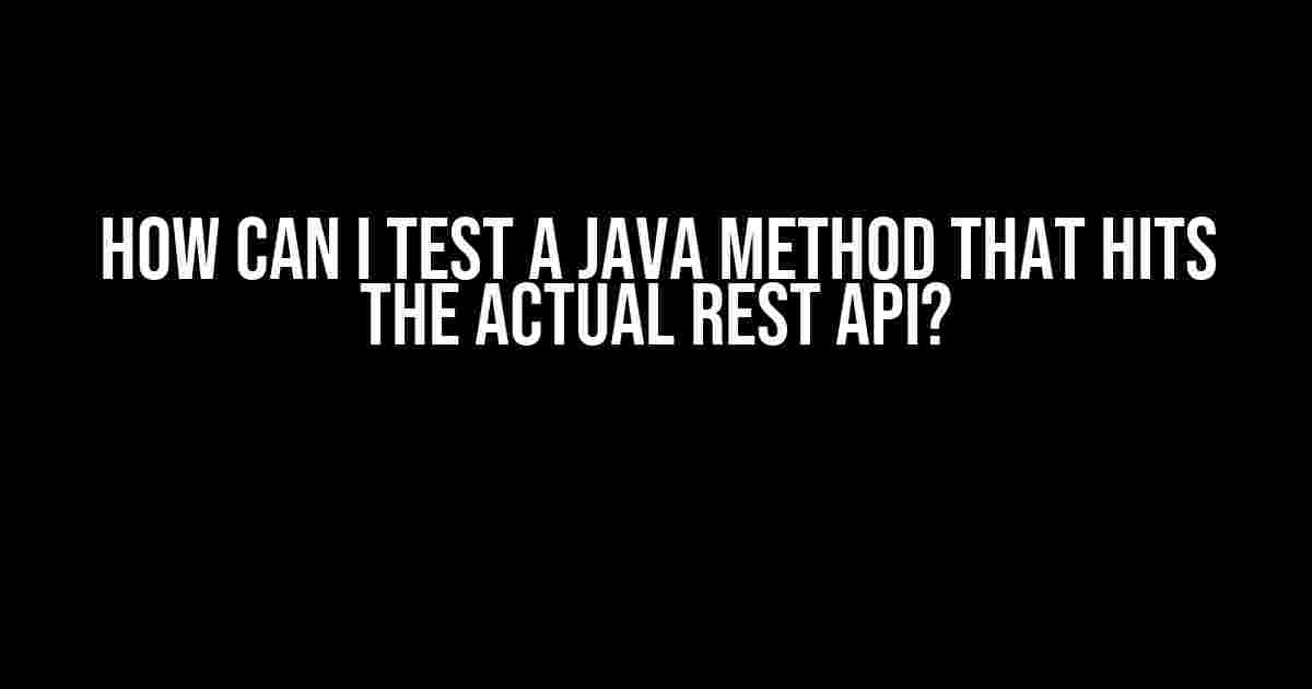 How Can I Test a Java Method That Hits the Actual REST API?