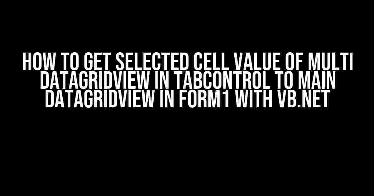 How to Get Selected Cell Value of Multi DataGridView in TabControl to Main DataGridView in Form1 with VB.NET