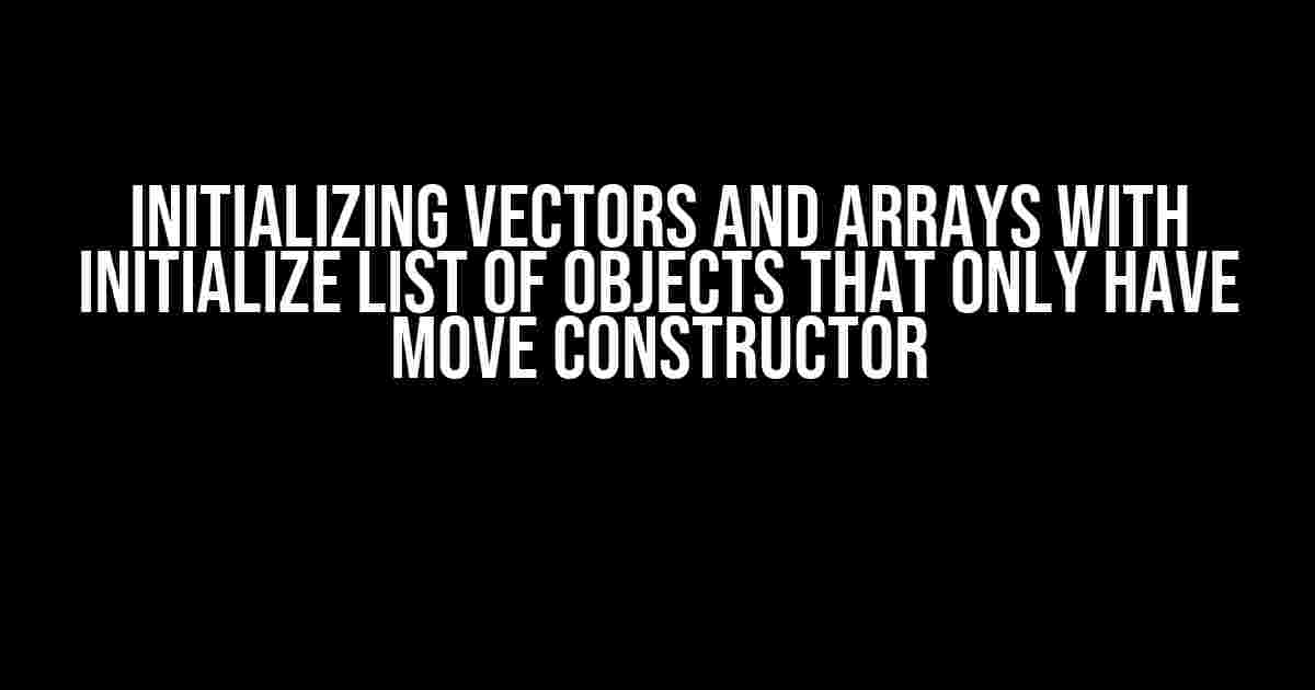 Initializing Vectors and Arrays with Initialize List of Objects that only have Move Constructor