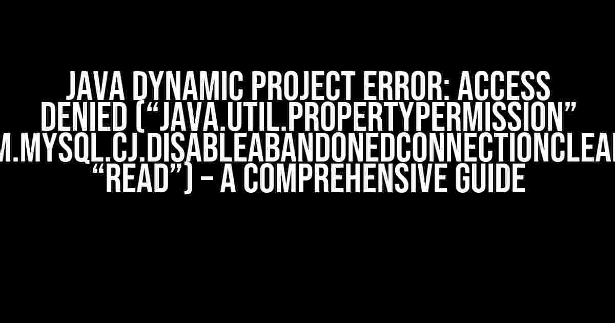 Java Dynamic Project Error: Access Denied (“java.util.PropertyPermission” “com.mysql.cj.disableAbandonedConnectionCleanup” “read”) – A Comprehensive Guide