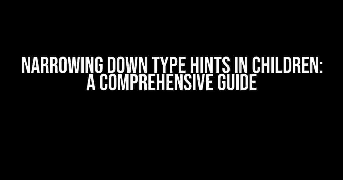 Narrowing Down Type Hints in Children: A Comprehensive Guide