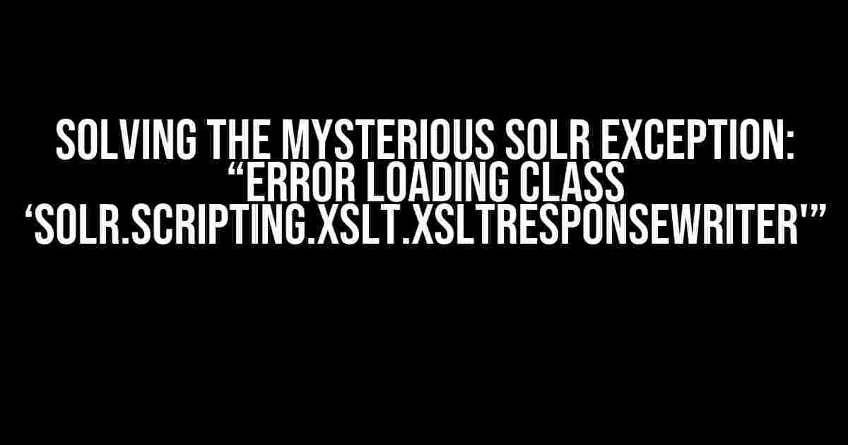 Solving the Mysterious Solr Exception: “Error loading class ‘solr.scripting.xslt.XSLTResponseWriter'”