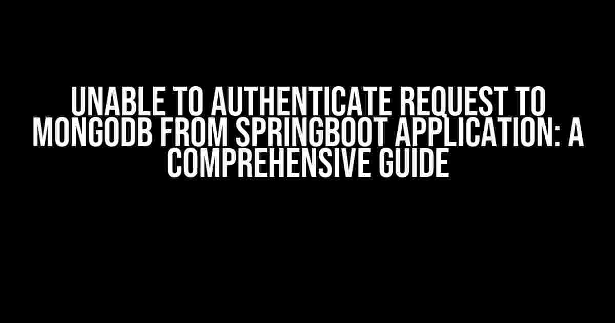 Unable to Authenticate Request to MongoDB from SpringBoot Application: A Comprehensive Guide