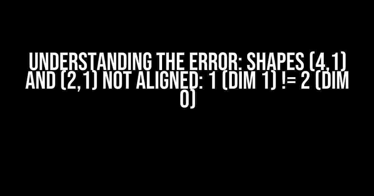 Understanding the Error: Shapes (4,1) and (2,1) not aligned: 1 (dim 1) != 2 (dim 0)