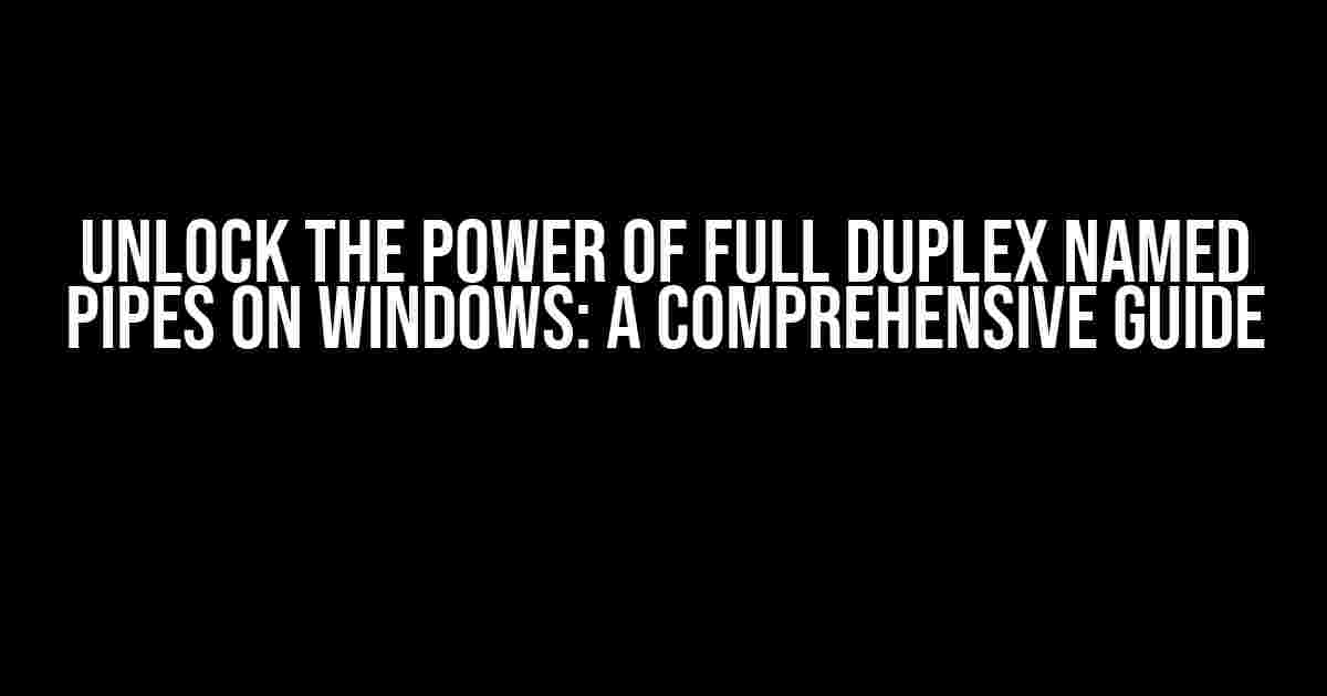 Unlock the Power of Full Duplex Named Pipes on Windows: A Comprehensive Guide