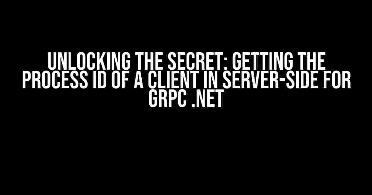 Unlocking the Secret: Getting the Process ID of a Client in Server-Side for gRPC .NET