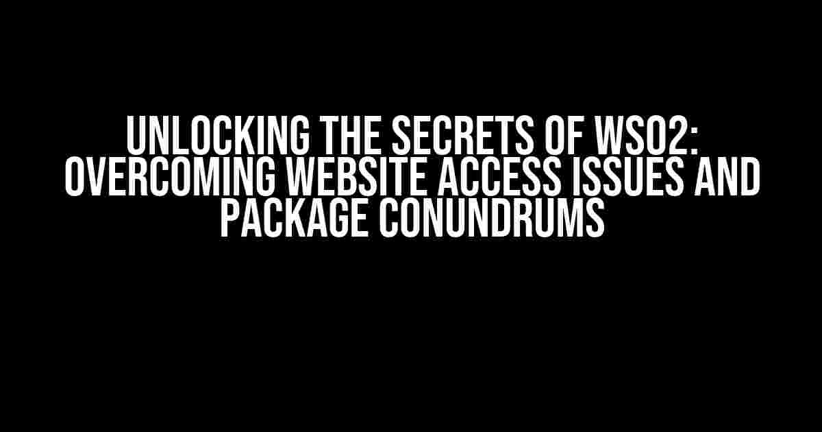 Unlocking the Secrets of WSO2: Overcoming Website Access Issues and Package Conundrums