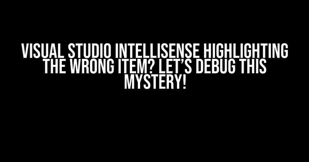 Visual Studio IntelliSense Highlighting the Wrong Item? Let’s Debug This Mystery!