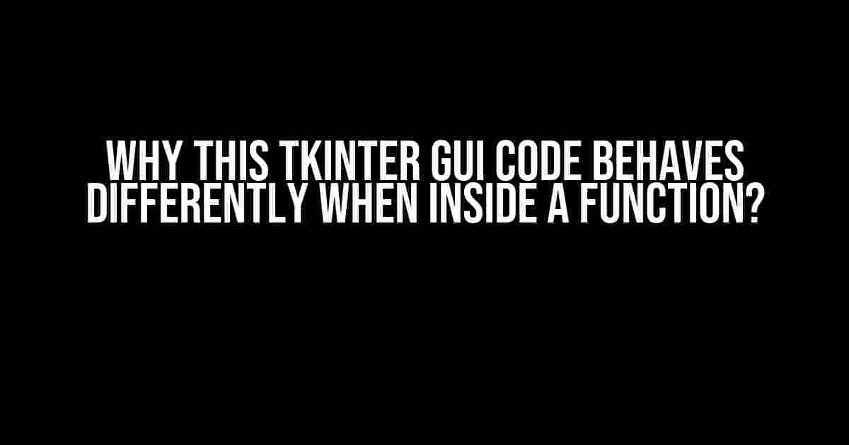 Why this tkinter GUI code behaves differently when inside a function?